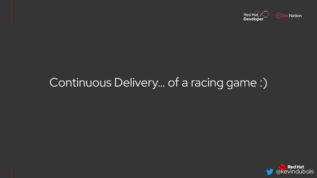 @kevindubois
Continuous Delivery… of a racing game :)
