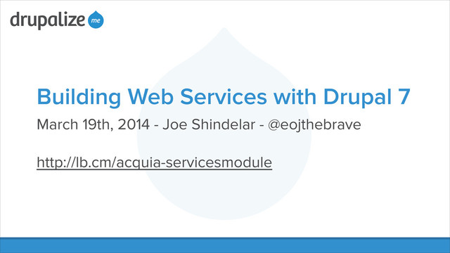 Building Web Services with Drupal 7
March 19th, 2014 - Joe Shindelar - @eojthebrave
!
http://lb.cm/acquia-servicesmodule
