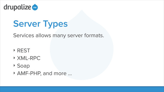 Server Types
Services allows many server formats.
!
‣ REST
‣ XML-RPC
‣ Soap
‣ AMF-PHP, and more …
