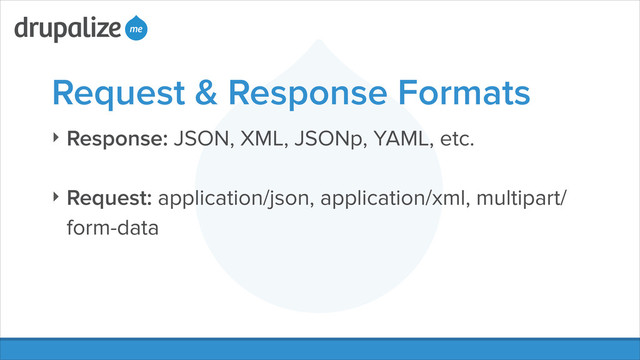 Request & Response Formats
‣ Response: JSON, XML, JSONp, YAML, etc.
!
‣ Request: application/json, application/xml, multipart/
form-data
