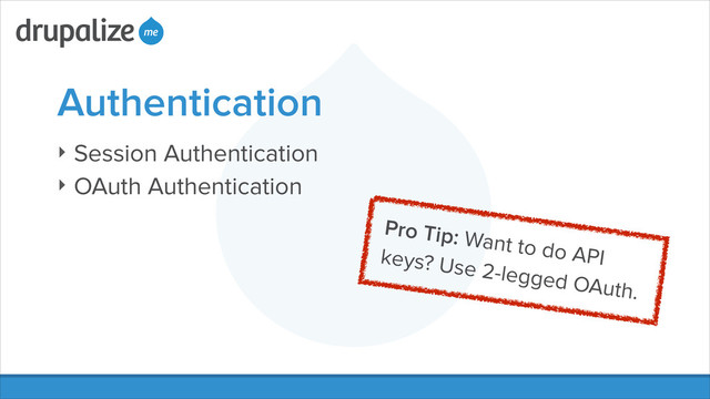 Authentication
‣ Session Authentication
‣ OAuth Authentication
Pro Tip: Want to do API
keys? Use 2-legged OAuth.
