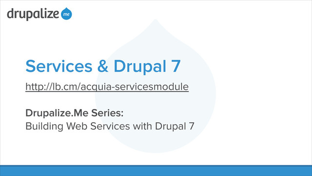 Services & Drupal 7
http://lb.cm/acquia-servicesmodule
!
Drupalize.Me Series:
Building Web Services with Drupal 7
