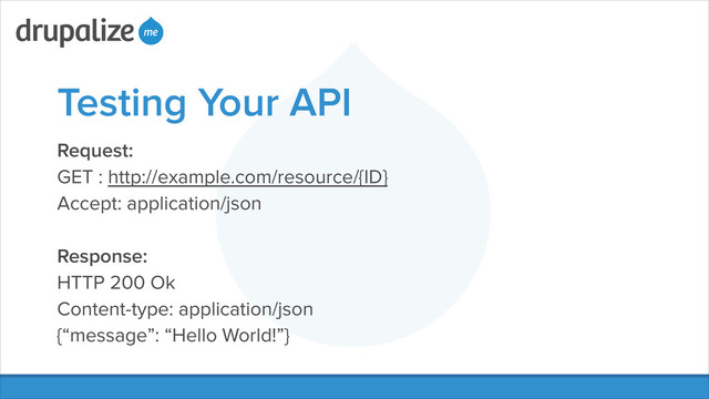 Testing Your API
Request:
GET : http://example.com/resource/{ID}
Accept: application/json
!
Response:
HTTP 200 Ok
Content-type: application/json
{“message”: “Hello World!”}
