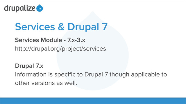 Services & Drupal 7
Services Module - 7.x-3.x
http://drupal.org/project/services
!
Drupal 7.x
Information is speciﬁc to Drupal 7 though applicable to
other versions as well.
