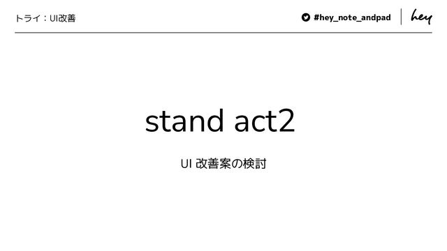 #hey_note_andpad 　　
トライ：UI改善
stand act2
UI 改善案の検討
