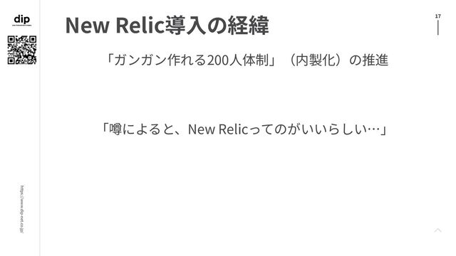https://www.dip-net.co.jp/
17
New Relic導⼊の経緯
「ガンガン作れる200⼈体制」（内製化）の推進
「噂によると、New Relicってのがいいらしい…」
