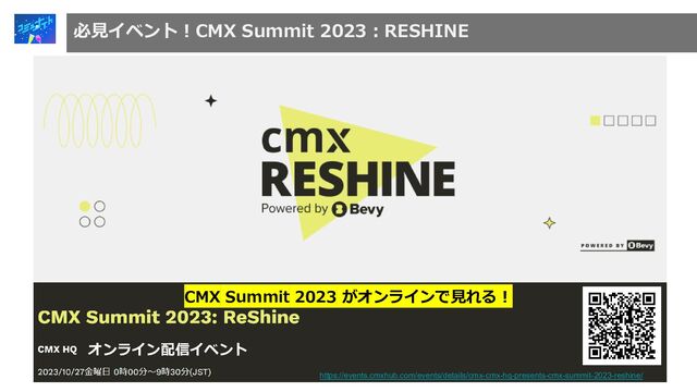 https://events.cmxhub.com/events/details/cmx-cmx-hq-presents-cmx-summit-2023-reshine/
オンライン配信イベント
必見イベント！CMX Summit 2023：RESHINE
CMX Summit 2023 がオンラインで見れる！
