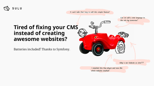 Tired of ﬁxing your CMS  
instead of creating
awesome websites?
Batteries included! Thanks to Symfony.
