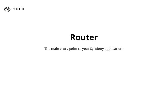 Router
The main entry point to your Symfony application.
