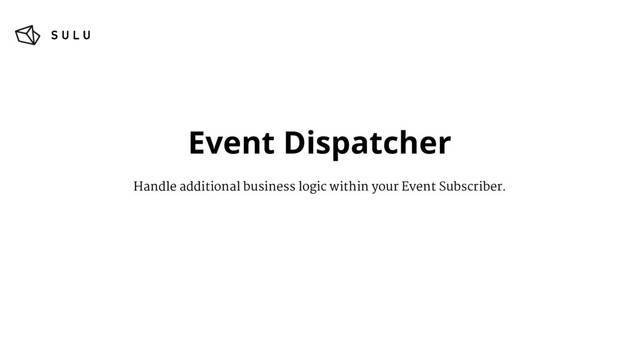 Event Dispatcher
Handle additional business logic within your Event Subscriber.
