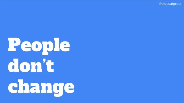 @stopsatgreen
People
don’t
change
