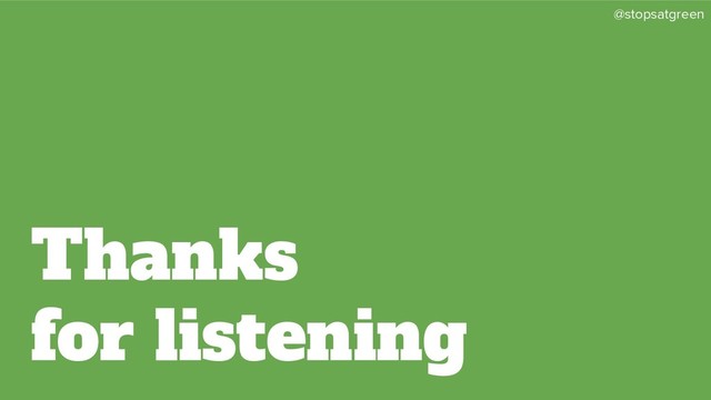 @stopsatgreen
Thanks
for listening
