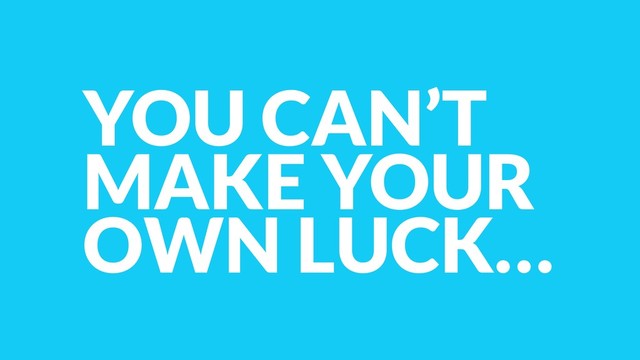 YOU CAN’T
MAKE YOUR
OWN LUCK…
