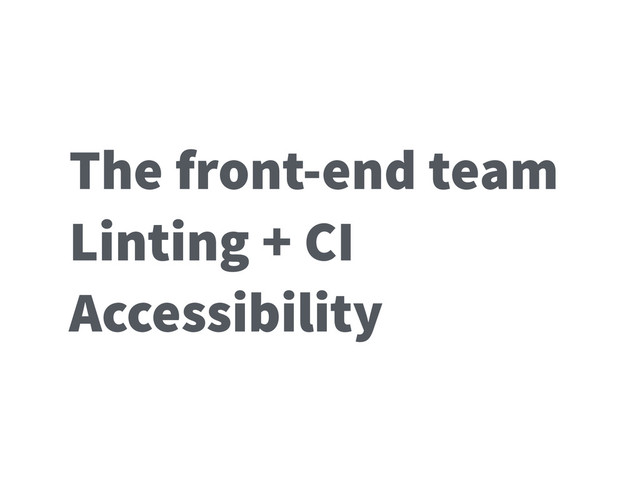 The front-end team
Linting + CI
Accessibility
