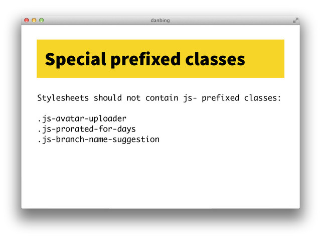 Stylesheets should not contain js- prefixed classes:
!
.js-avatar-uploader
.js-prorated-for-days
.js-branch-name-suggestion
Special prefixed classes
