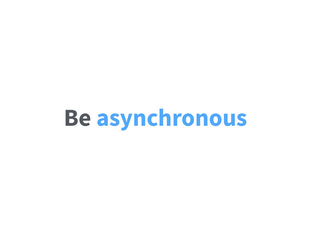 Be asynchronous
