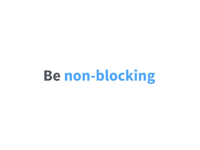 Be non-blocking
