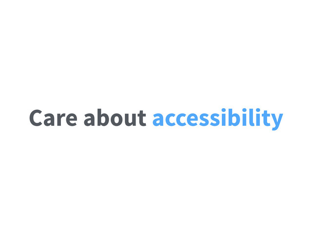 Care about accessibility
