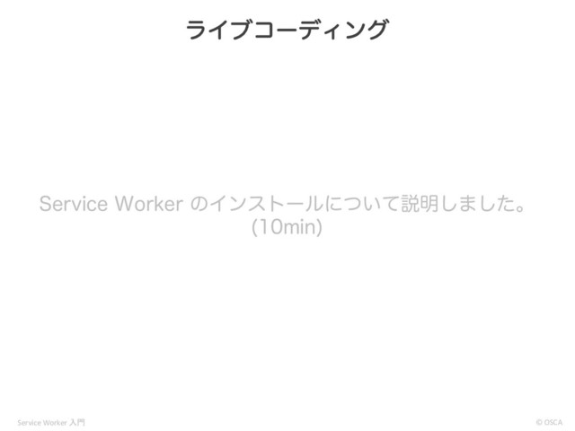 4FSWJDF8PSLFSͷΠϯετʔϧʹ͍ͭͯઆ໌͠·ͨ͠ɻ
NJO

ϥΠϒίʔσΟϯά
© OSCA
Service Worker 
