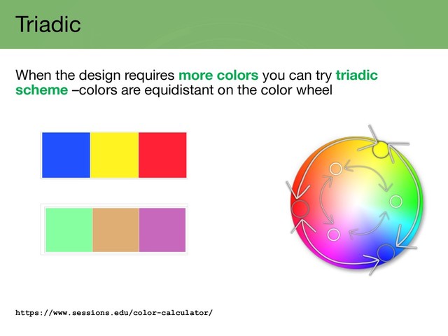 Triadic
When the design requires more colors you can try triadic
scheme –colors are equidistant on the color wheel
https://www.sessions.edu/color-calculator/
