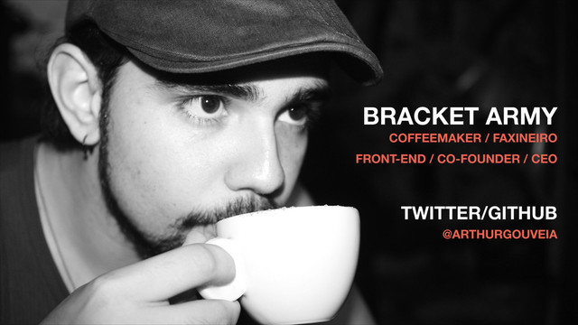 BRACKET ARMY
COFFEEMAKER / FAXINEIRO
FRONT-END / CO-FOUNDER / CEO 
TWITTER/GITHUB 
@ARTHURGOUVEIA
