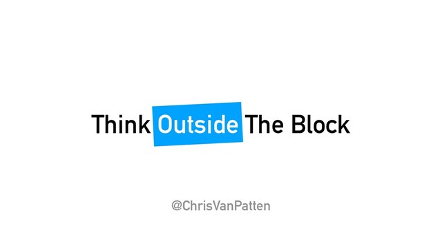 Think Outside The Block
@ChrisVanPatten
