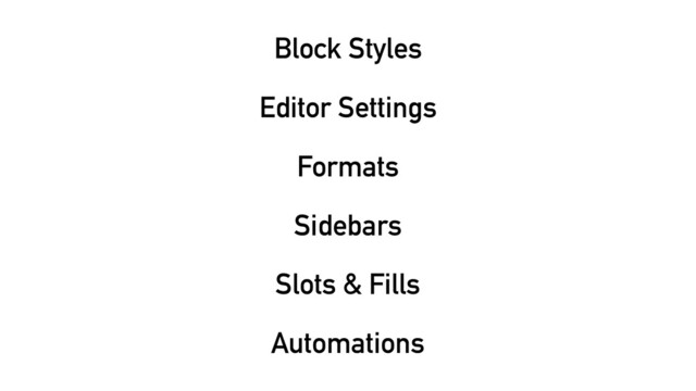 Block Styles
Editor Settings
Formats
Sidebars
Slots & Fills
Automations
