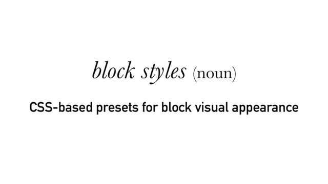 CSS-based presets for block visual appearance
block styles (noun)
