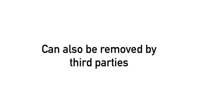 Can also be removed by
third parties
