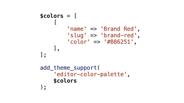 $colors = [
[
'name' => 'Brand Red',
'slug' => 'brand-red',
'color' => '#B86251',
],
];
add_theme_support(
'editor-color-palette',
$colors
);
