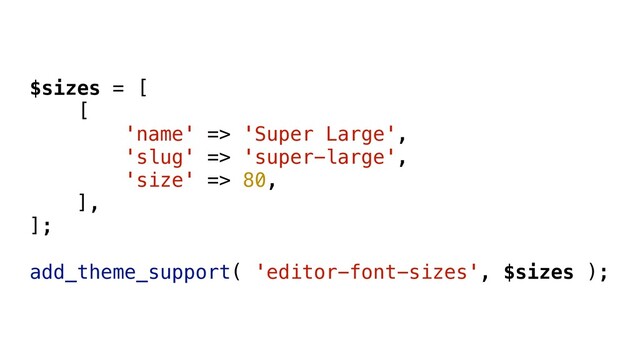 $sizes = [
[
'name' => 'Super Large',
'slug' => 'super-large',
'size' => 80,
],
];
add_theme_support( 'editor-font-sizes', $sizes );
