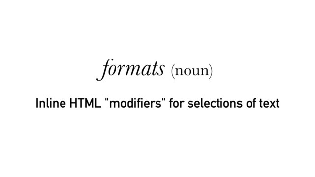 Inline HTML "modifiers" for selections of text
formats (noun)
