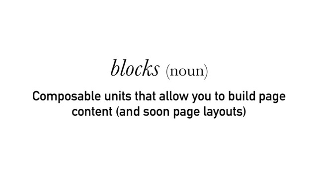 Composable units that allow you to build page
content (and soon page layouts)
blocks (noun)
