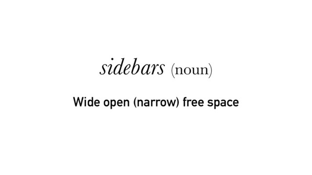 Wide open (narrow) free space
sidebars (noun)
