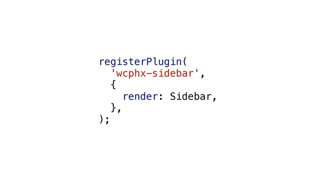 registerPlugin(
'wcphx-sidebar',
{
render: Sidebar,
},
);
