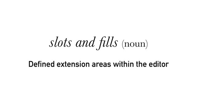 Defined extension areas within the editor
slots and ﬁlls (noun)
