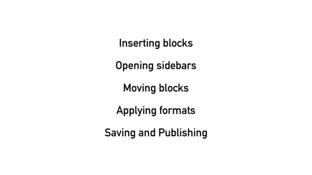 Inserting blocks
Opening sidebars
Moving blocks
Applying formats
Saving and Publishing
