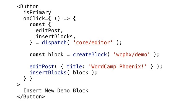  {
const {
editPost,
insertBlocks,
} = dispatch( 'core/editor' );
const block = createBlock( 'wcphx/demo' );
editPost( { title: 'WordCamp Phoenix!' } );
insertBlocks( block );
} }
>
Insert New Demo Block

