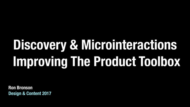 Discovery & Microinteractions
Improving The Product Toolbox
Ron Bronson 
Design & Content 2017
