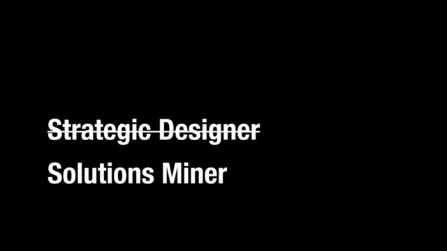 Strategic Designer
Solutions Miner

