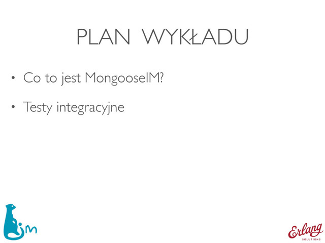 PLAN WYKŁADU
• Co to jest MongooseIM?
• Testy integracyjne
