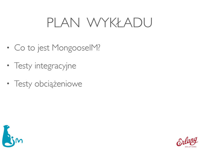PLAN WYKŁADU
• Co to jest MongooseIM?
• Testy integracyjne
• Testy obciążeniowe
