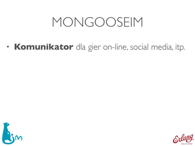 MONGOOSEIM
• Komunikator dla gier on-line, social media, itp.
