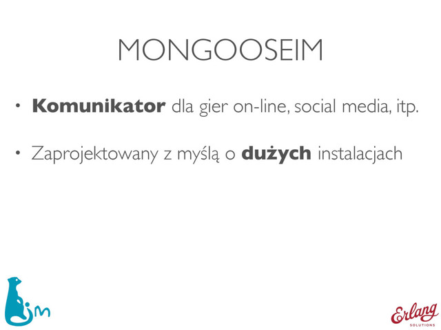 MONGOOSEIM
• Komunikator dla gier on-line, social media, itp.
• Zaprojektowany z myślą o dużych instalacjach
