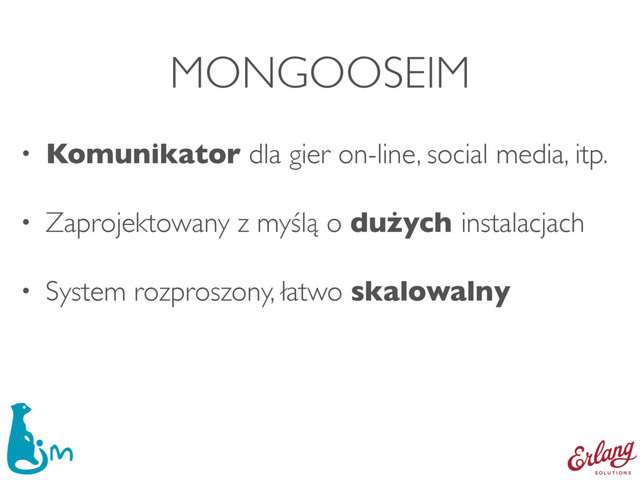MONGOOSEIM
• Komunikator dla gier on-line, social media, itp.
• Zaprojektowany z myślą o dużych instalacjach
• System rozproszony, łatwo skalowalny
