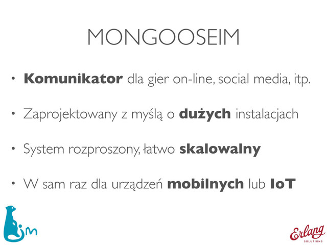 MONGOOSEIM
• Komunikator dla gier on-line, social media, itp.
• Zaprojektowany z myślą o dużych instalacjach
• System rozproszony, łatwo skalowalny
• W sam raz dla urządzeń mobilnych lub IoT
