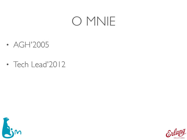 O MNIE
• AGH'2005
• Tech Lead'2012

