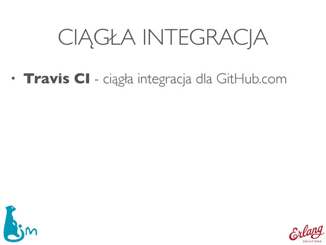 CIĄGŁA INTEGRACJA
• Travis CI - ciągła integracja dla GitHub.com
