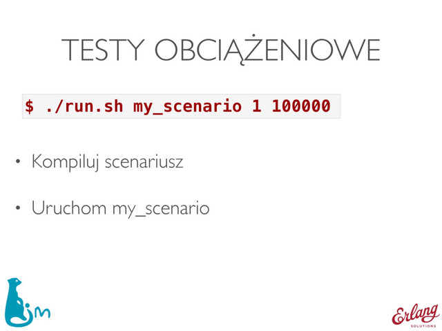 TESTY OBCIĄŻENIOWE
• Kompiluj scenariusz
• Uruchom my_scenario
$ ./run.sh my_scenario 1 100000
