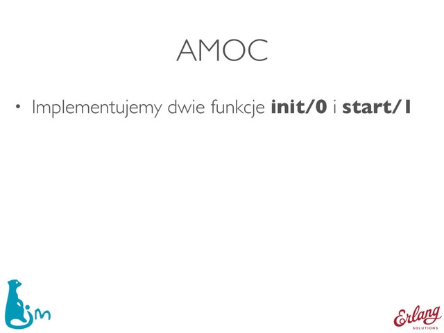 • Implementujemy dwie funkcje init/0 i start/1
AMOC
